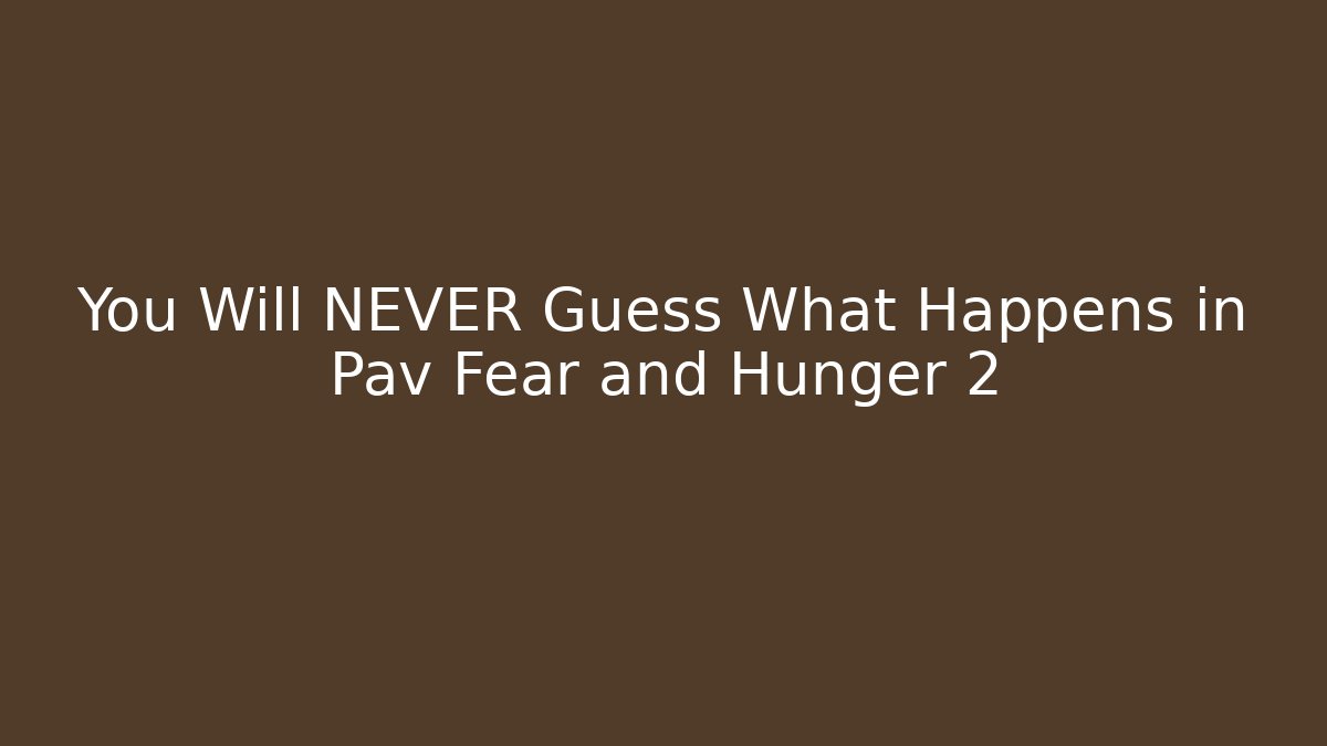 You Will NEVER Guess What Happens in Pav Fear and Hunger 2