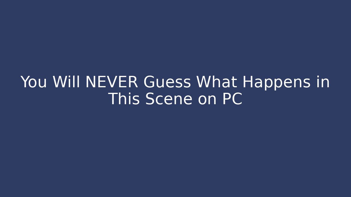 You Will NEVER Guess What Happens in This Scene on PC