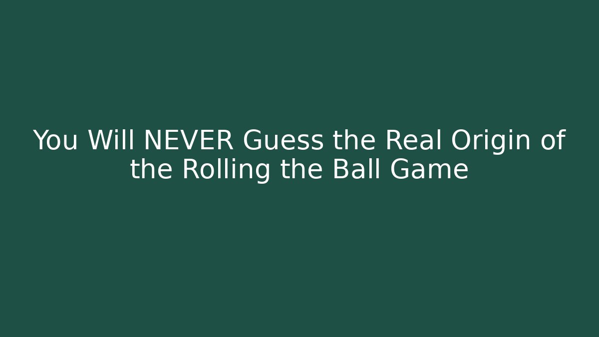 You Will NEVER Guess the Real Origin of the Rolling the Ball Game
