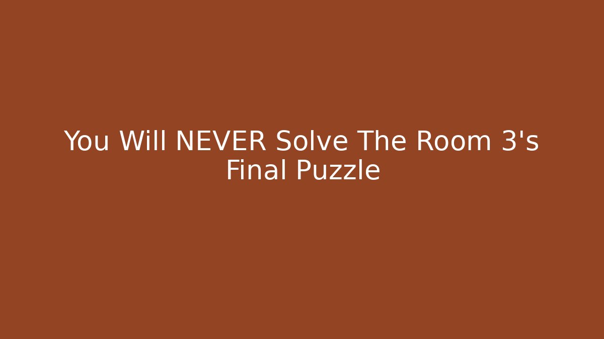 You Will NEVER Solve The Room 3’s Final Puzzle
