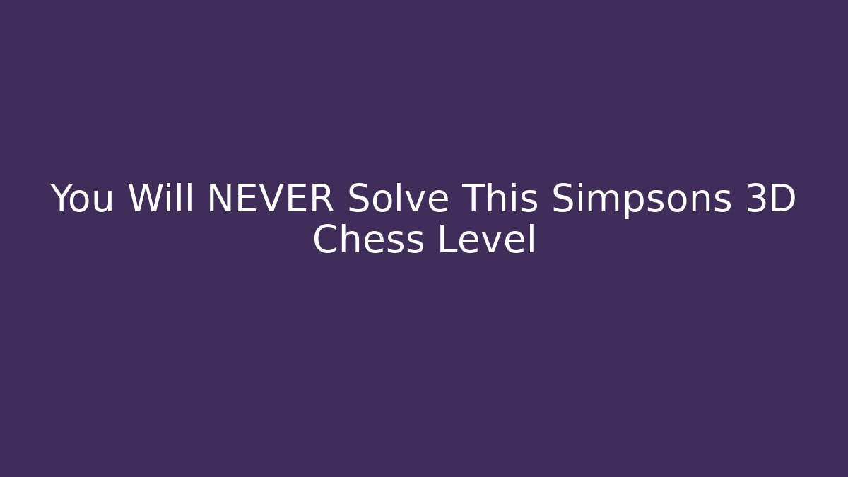 You Will NEVER Solve This Simpsons 3D Chess Level - Critter Realm