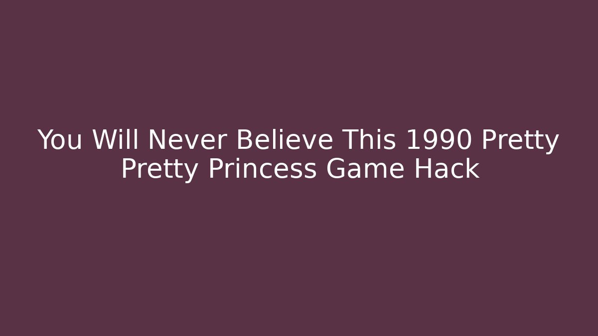 You Will Never Believe This 1990 Pretty Pretty Princess Game Hack