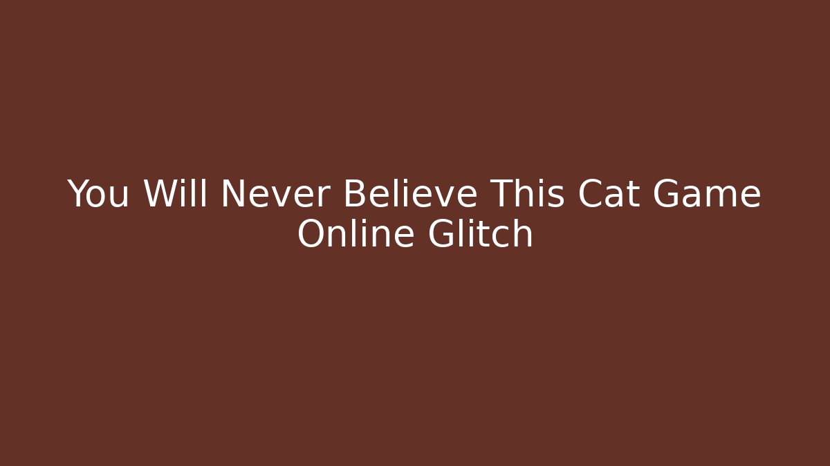 You Will Never Believe This Cat Game Online Glitch