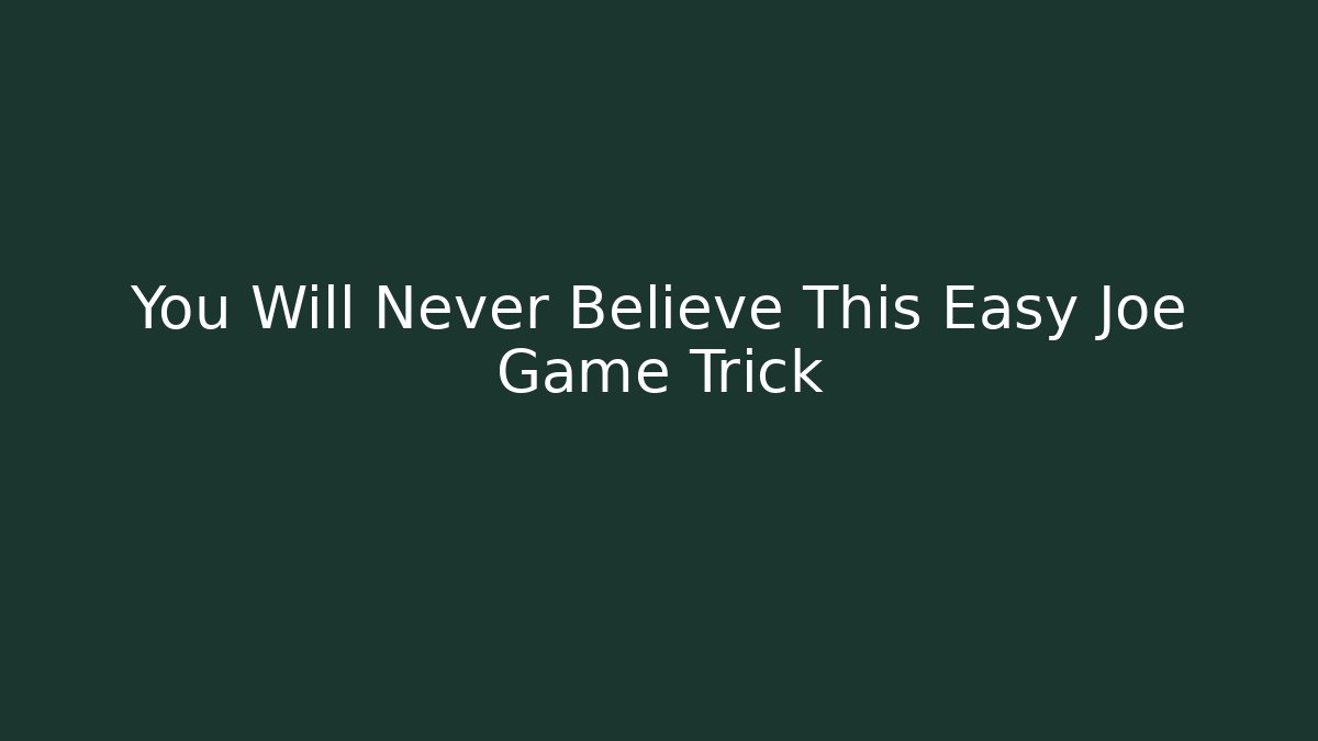 You Will Never Believe This Easy Joe Game Trick