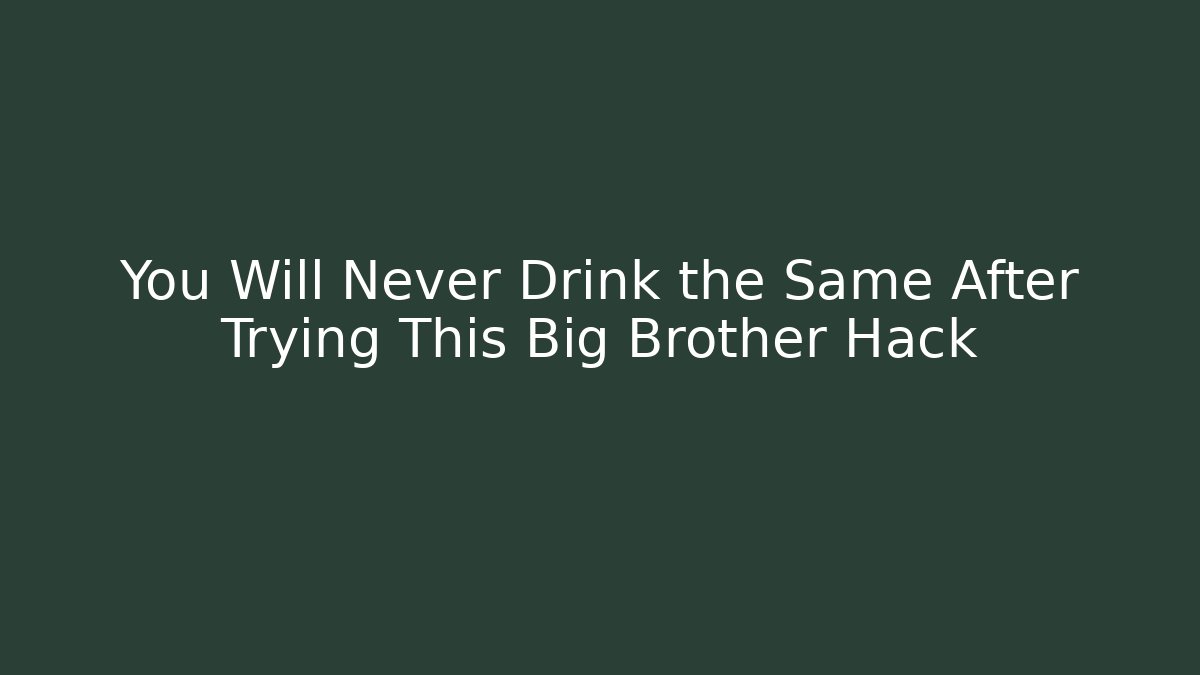 You Will Never Drink the Same After Trying This Big Brother Hack