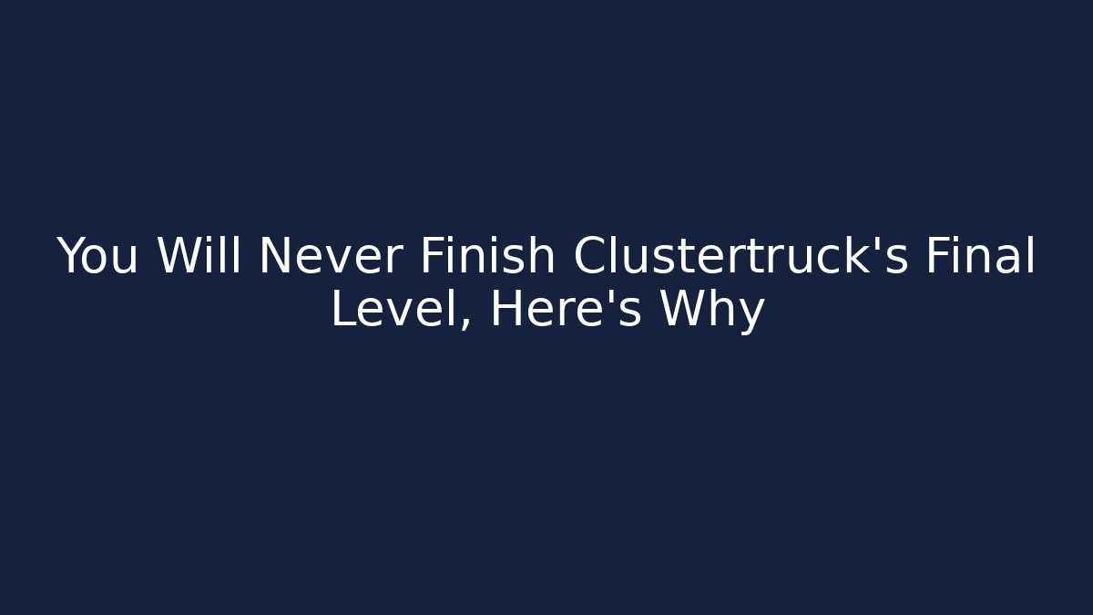 You Will Never Finish Clustertruck’s Final Level, Here's Why