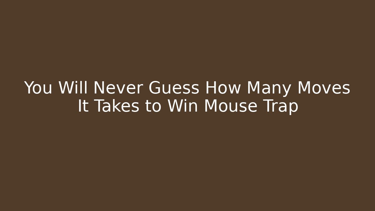 You Will Never Guess How Many Moves It Takes to Win Mouse Trap