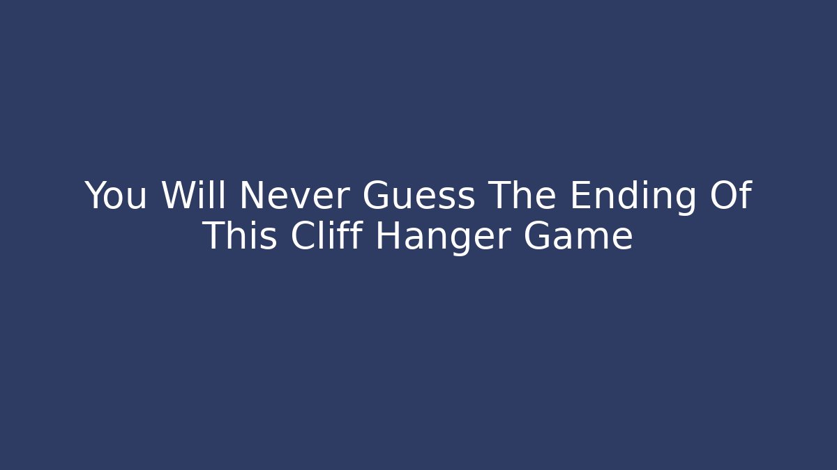 You Will Never Guess The Ending Of This Cliff Hanger Game