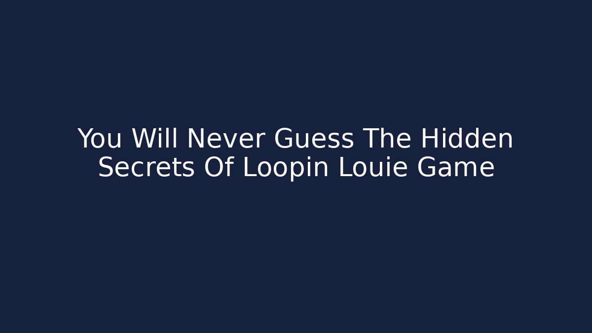 You Will Never Guess The Hidden Secrets Of Loopin Louie Game