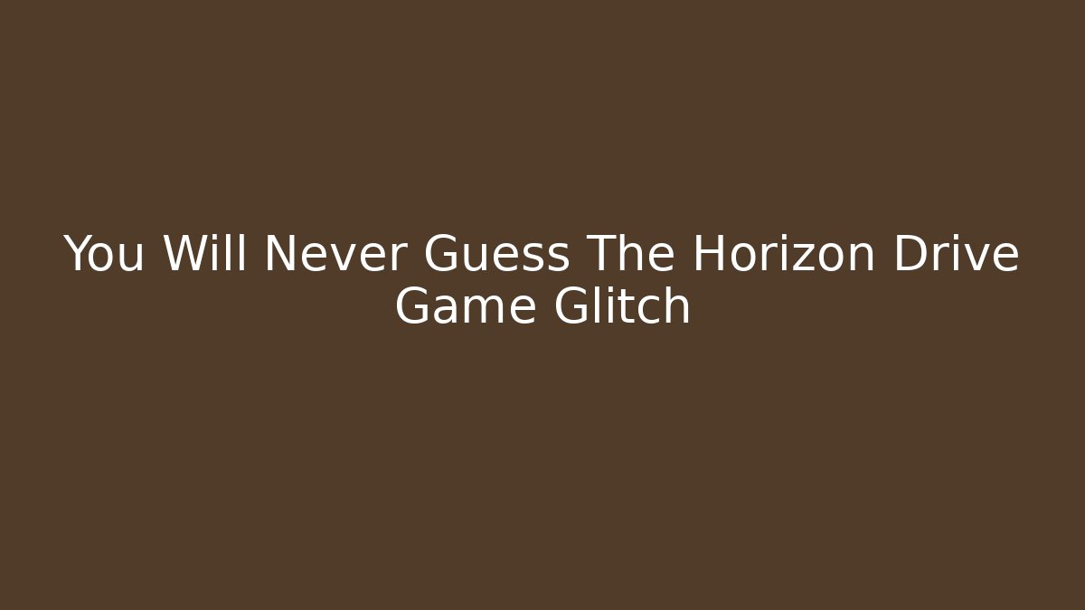 You Will Never Guess The Horizon Drive Game Glitch
