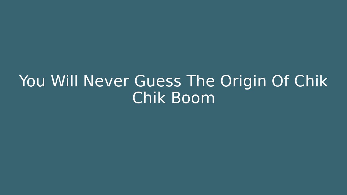 You Will Never Guess The Origin Of Chik Chik Boom