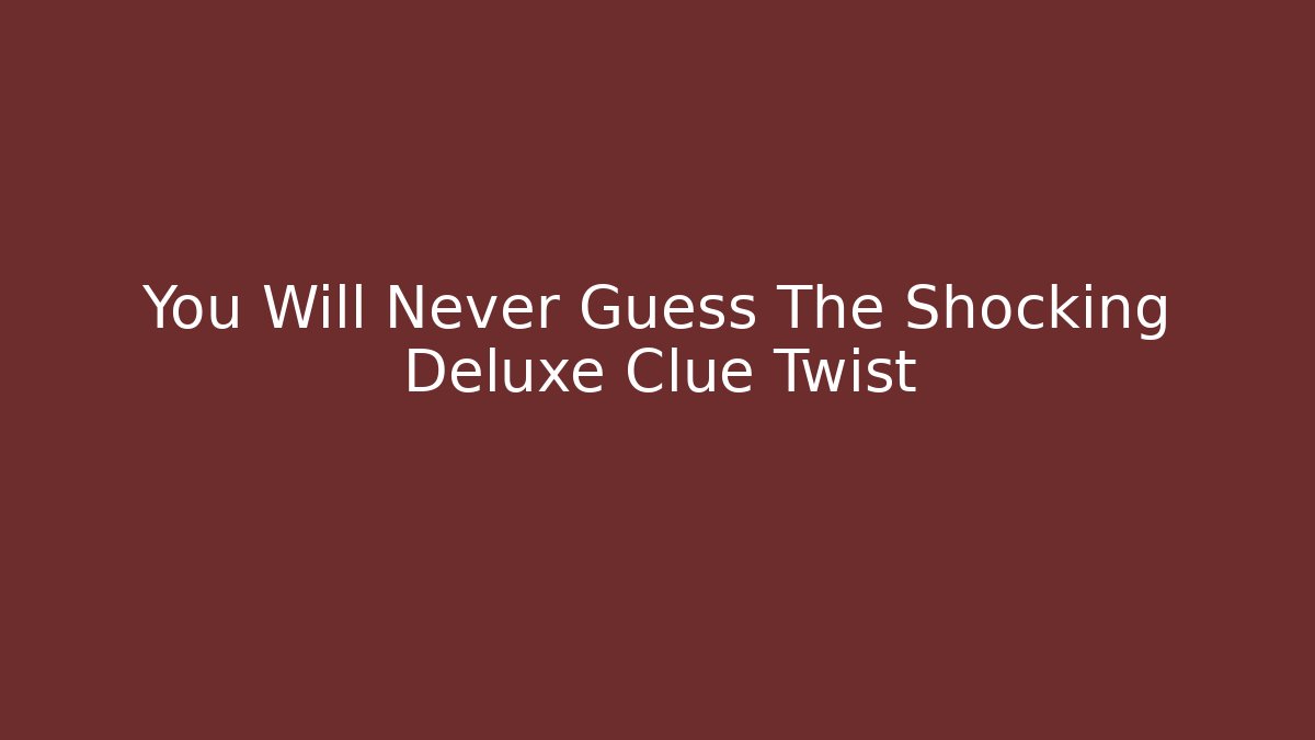 You Will Never Guess The Shocking Deluxe Clue Twist