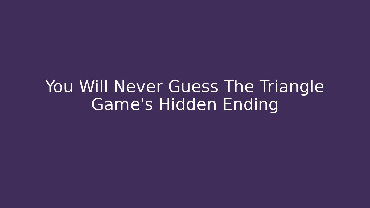 You Will Never Guess The Triangle Game's Hidden Ending