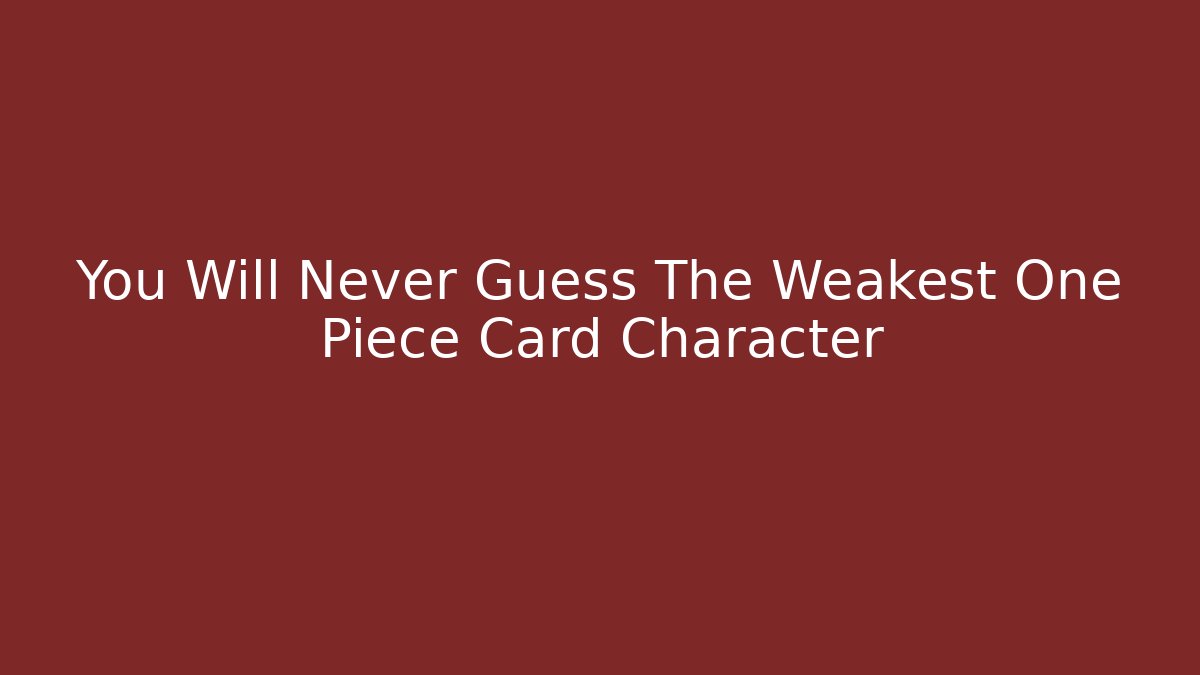 You Will Never Guess The Weakest One Piece Card Character