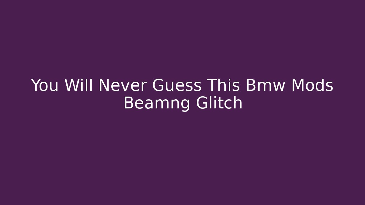 You Will Never Guess This Bmw Mods Beamng Glitch