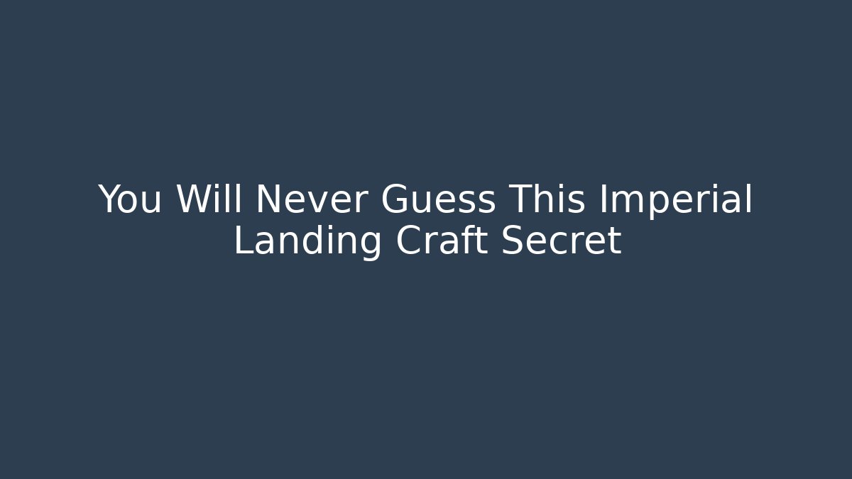 You Will Never Guess This Imperial Landing Craft Secret