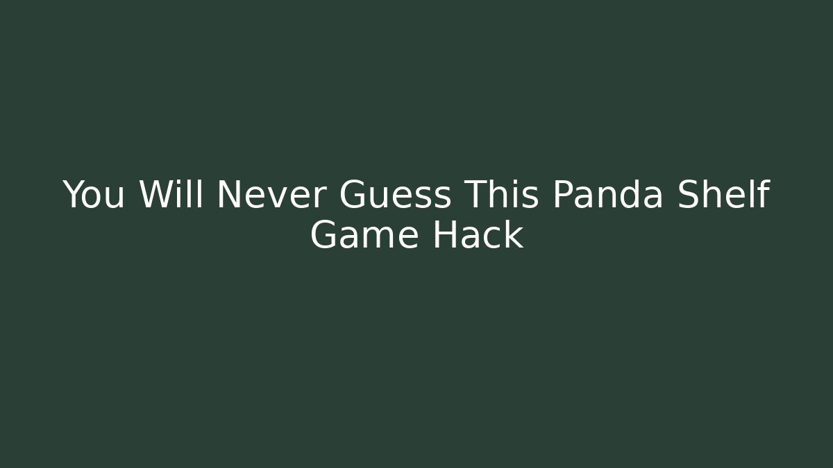 You Will Never Guess This Panda Shelf Game Hack