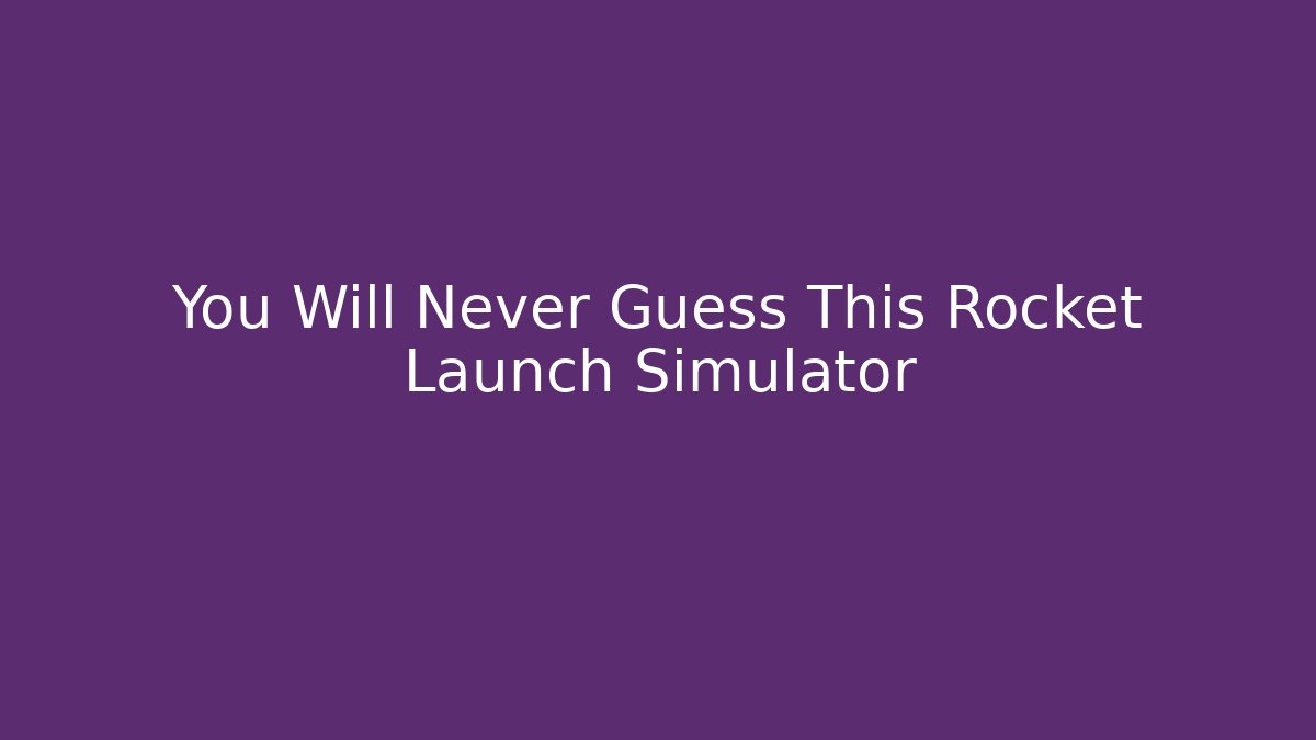 You Will Never Guess This Rocket Launch Simulator