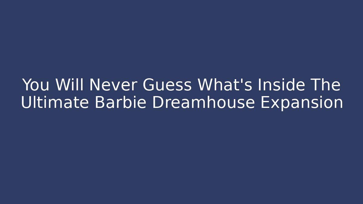 You Will Never Guess What's Inside The Ultimate Barbie Dreamhouse Expansion