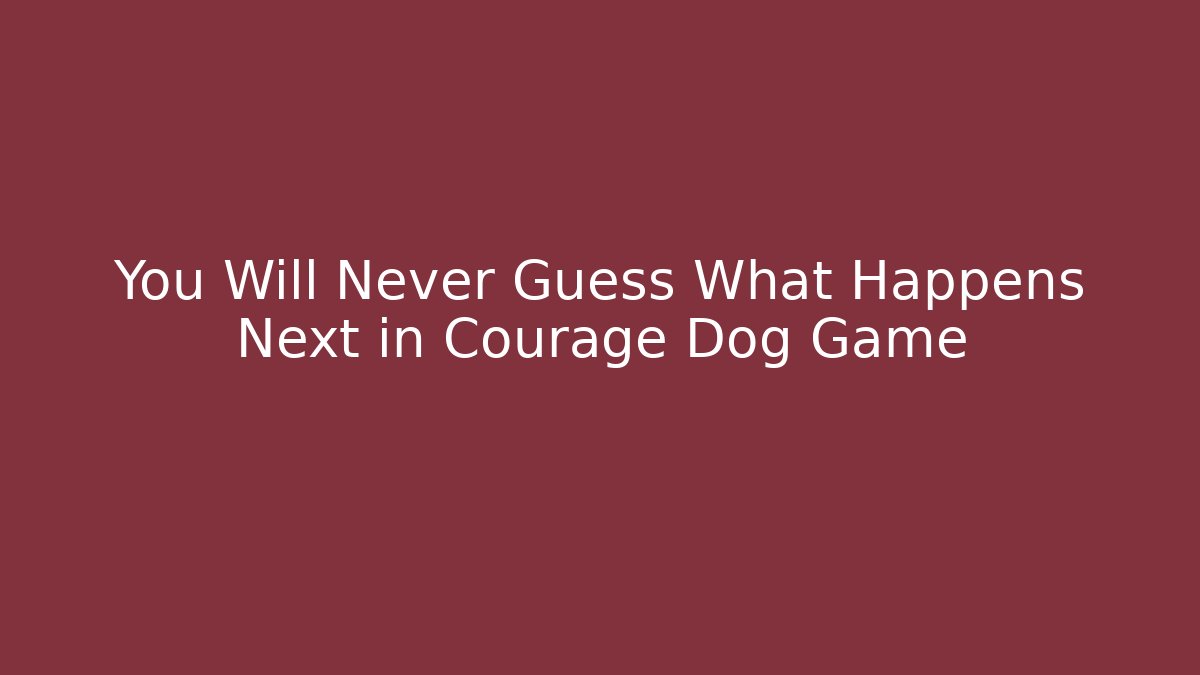 You Will Never Guess What Happens Next in Courage Dog Game