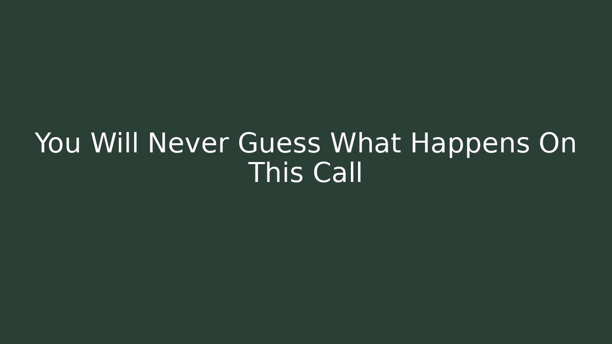 You Will Never Guess What Happens On This Call