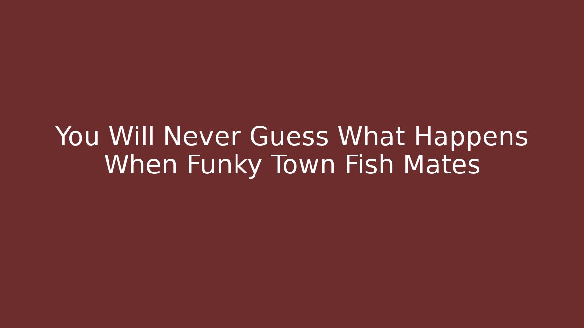 You Will Never Guess What Happens When Funky Town Fish Mates