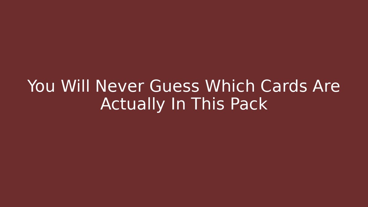 You Will Never Guess Which Cards Are Actually In This Pack