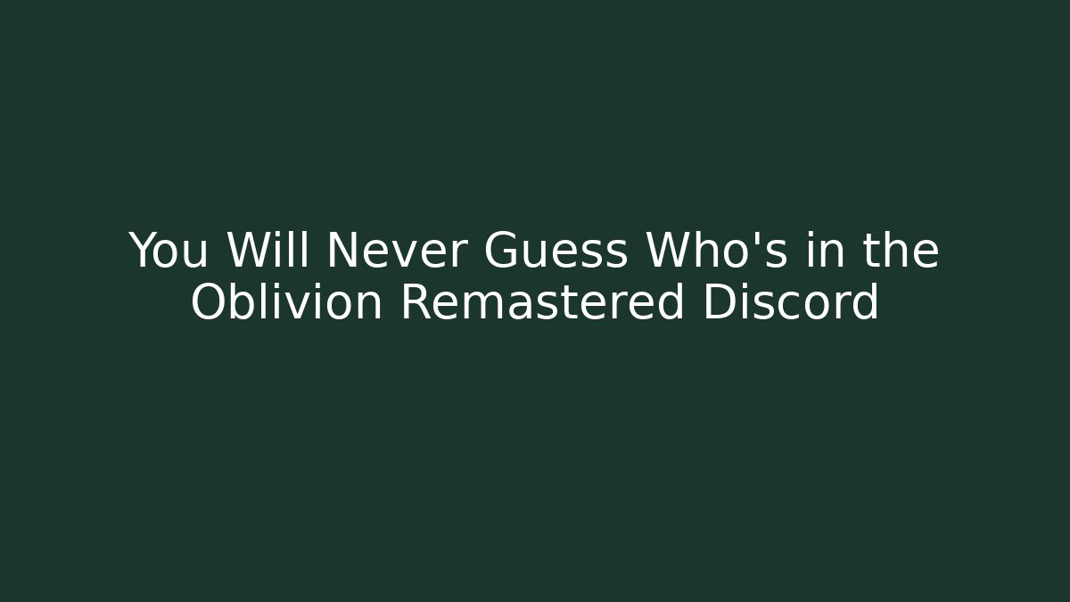 You Will Never Guess Who's in the Oblivion Remastered Discord