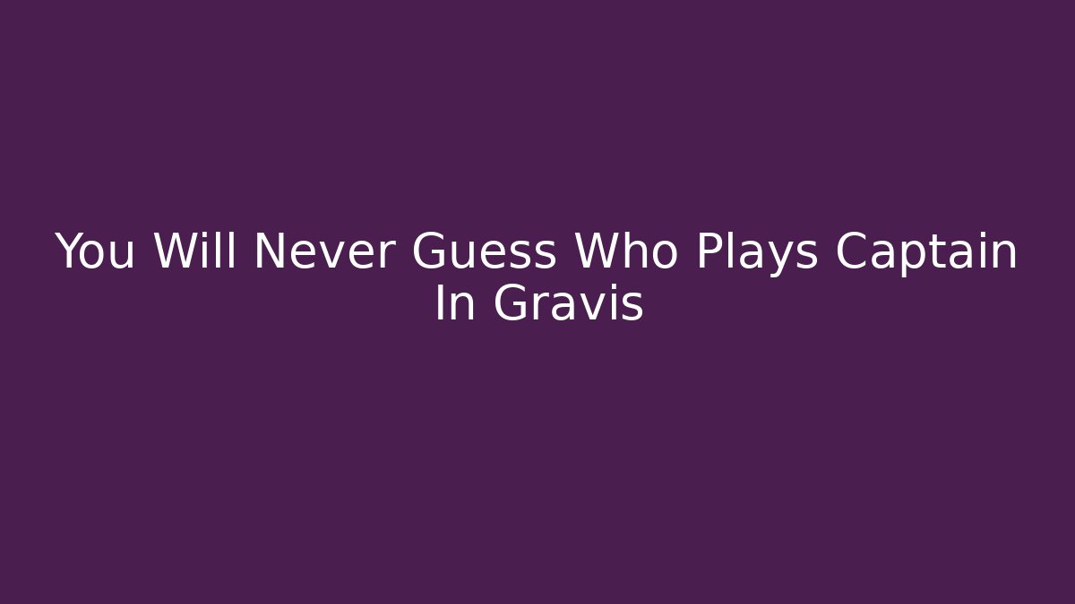 You Will Never Guess Who Plays Captain In Gravis