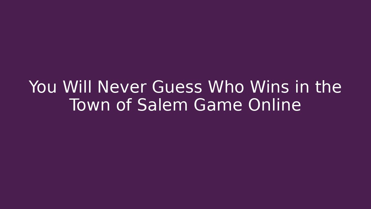 You Will Never Guess Who Wins in the Town of Salem Game Online