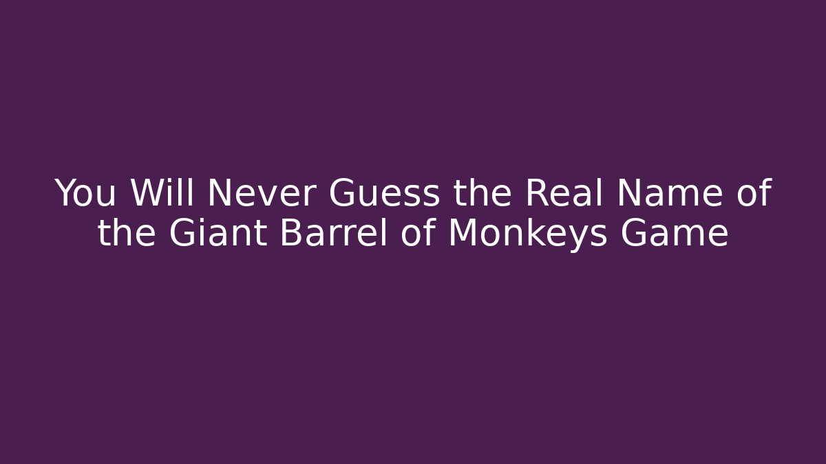 You Will Never Guess the Real Name of the Giant Barrel of Monkeys Game