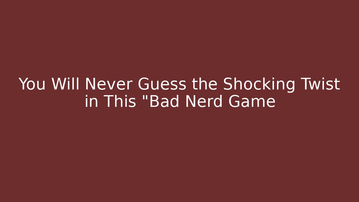 You Will Never Guess the Shocking Twist in This "Bad Nerd Game