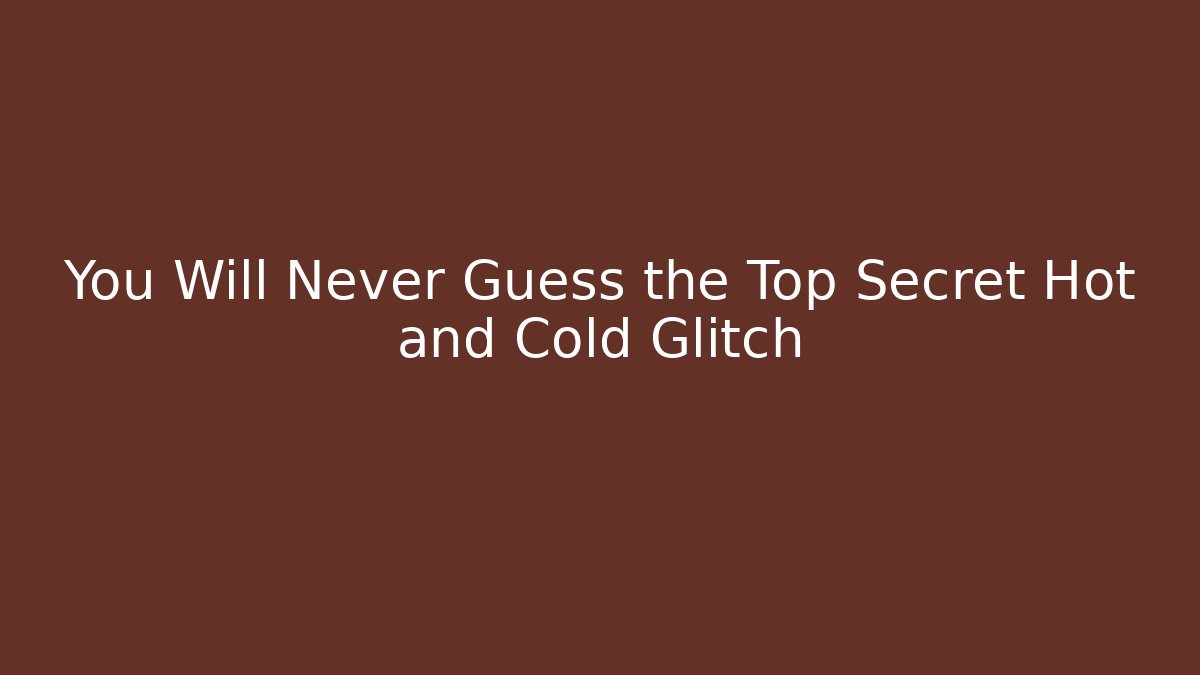 You Will Never Guess the Top Secret Hot and Cold Glitch