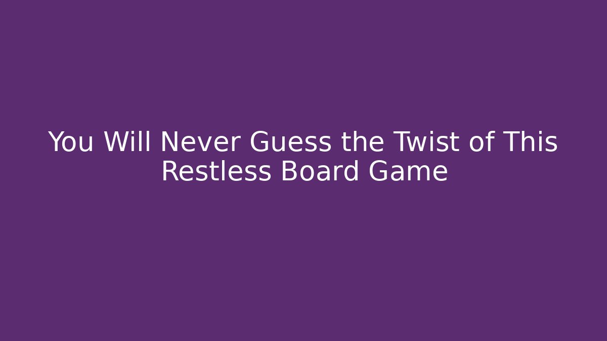 You Will Never Guess the Twist of This Restless Board Game