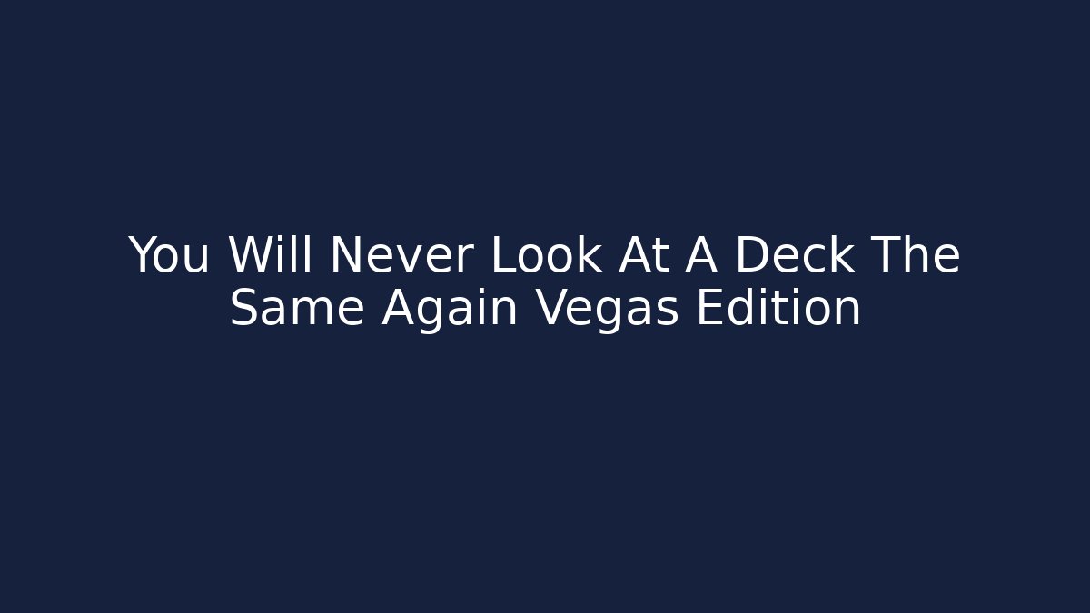You Will Never Look At A Deck The Same Again Vegas Edition
