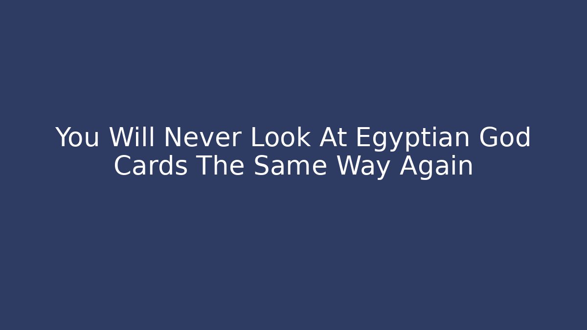 You Will Never Look At Egyptian God Cards The Same Way Again