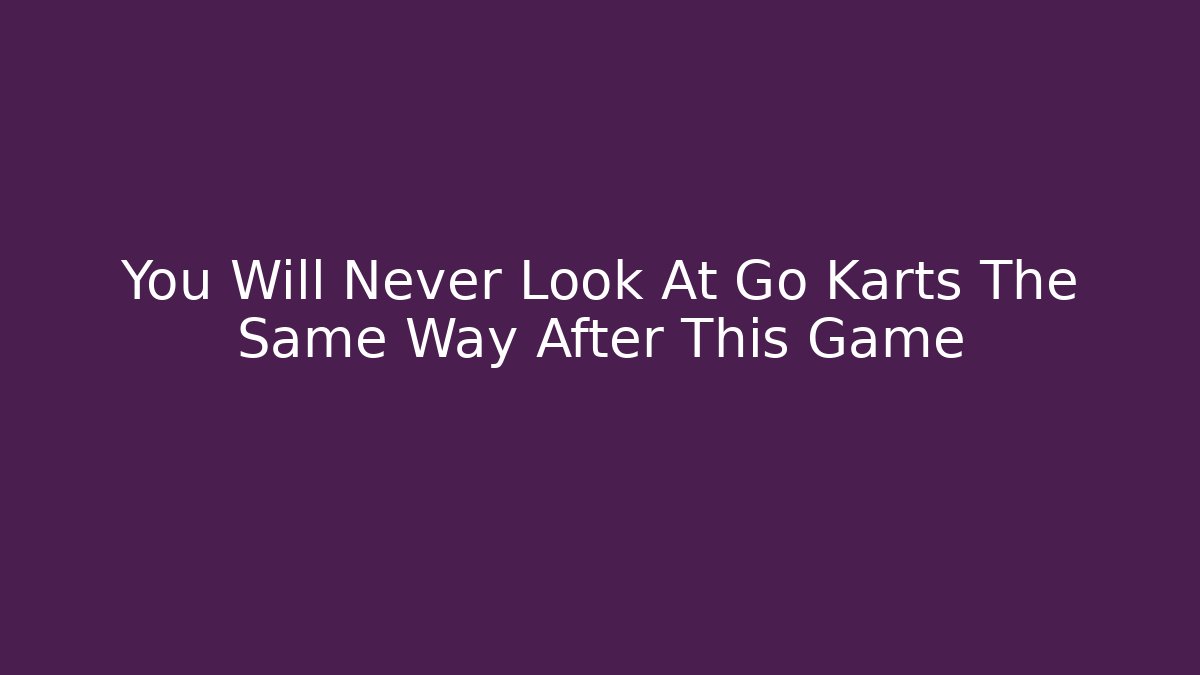You Will Never Look At Go Karts The Same Way After This Game