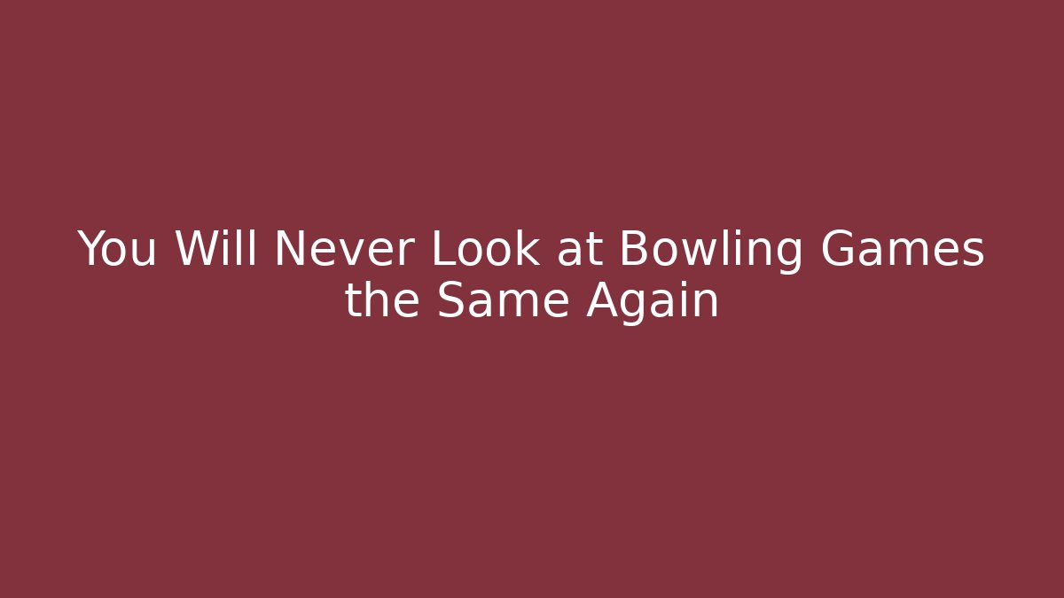 You Will Never Look at Bowling Games the Same Again