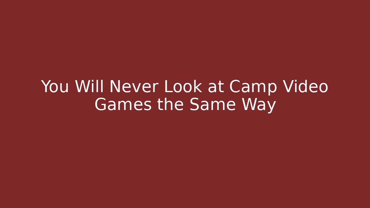 You Will Never Look at Camp Video Games the Same Way