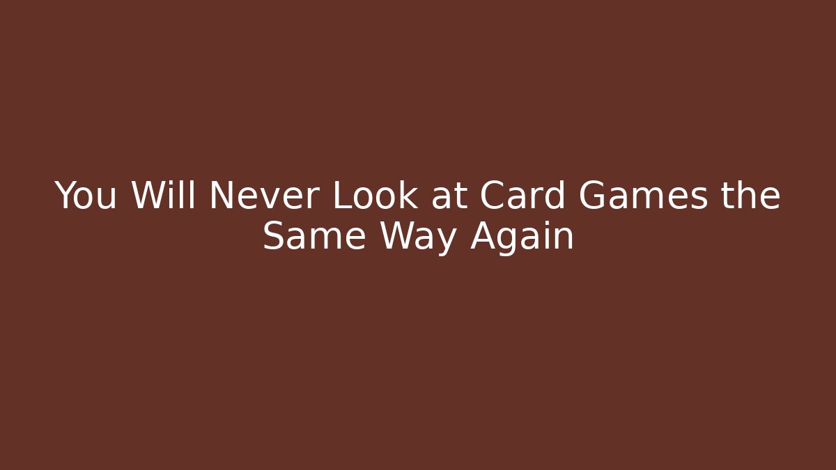You Will Never Look at Card Games the Same Way Again