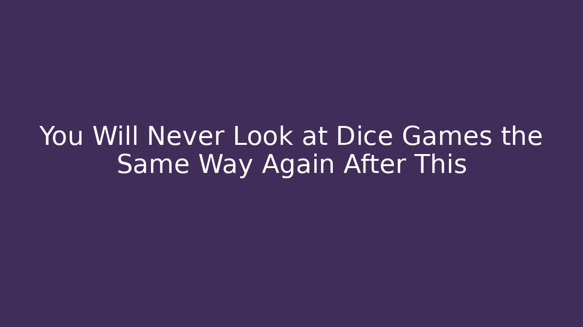 You Will Never Look at Dice Games the Same Way Again After This