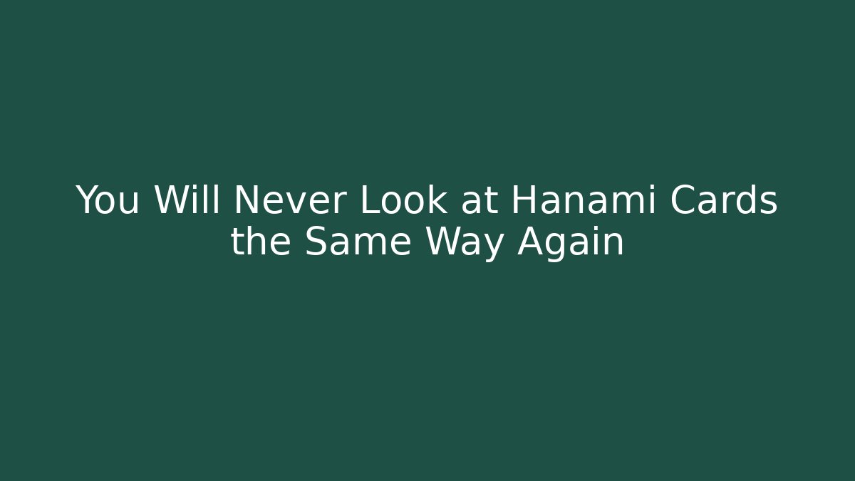You Will Never Look at Hanami Cards the Same Way Again