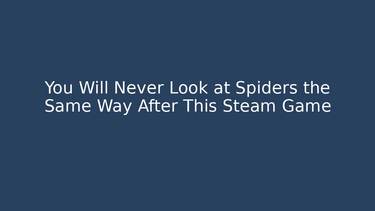 You Will Never Look at Spiders the Same Way After This Steam Game