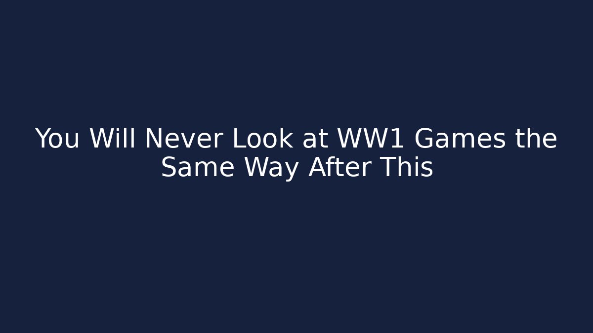 You Will Never Look at WW1 Games the Same Way After This