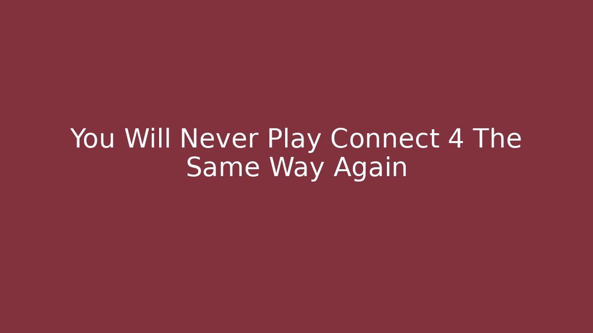 You Will Never Play Connect 4 The Same Way Again