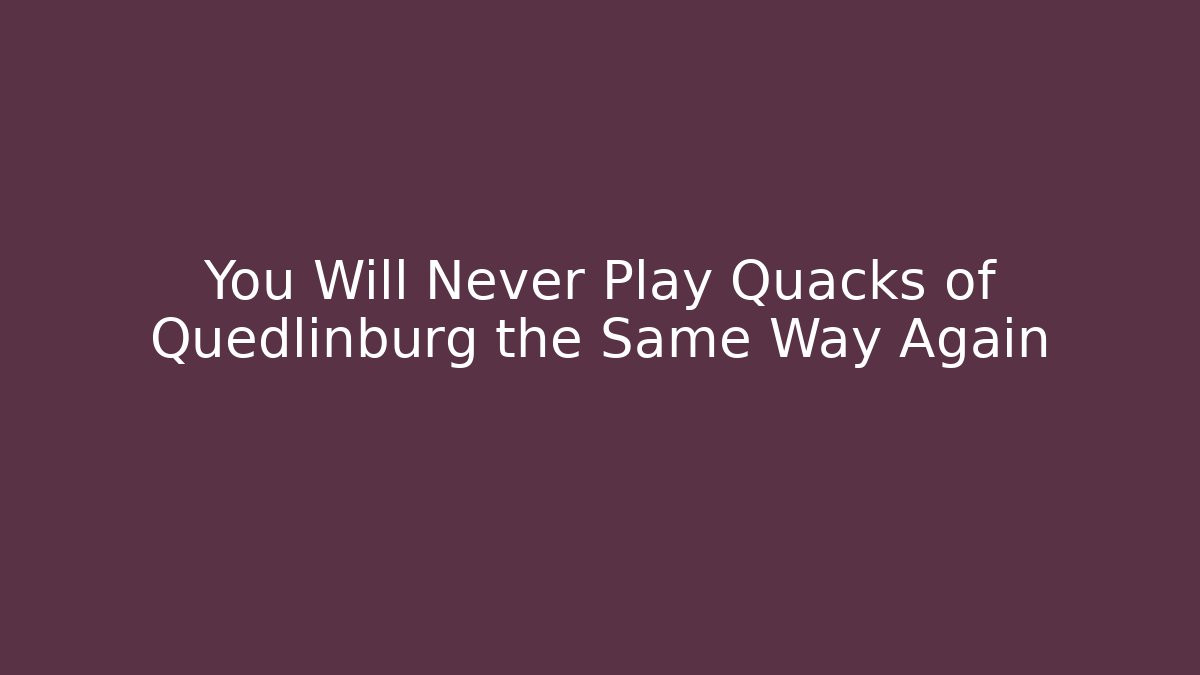 You Will Never Play Quacks of Quedlinburg the Same Way Again