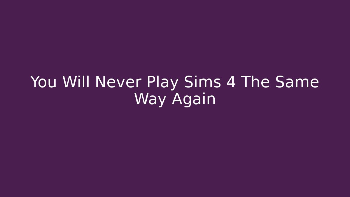 You Will Never Play Sims 4 The Same Way Again - Critter Realm