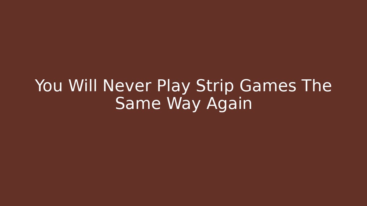 You Will Never Play Strip Games The Same Way Again
