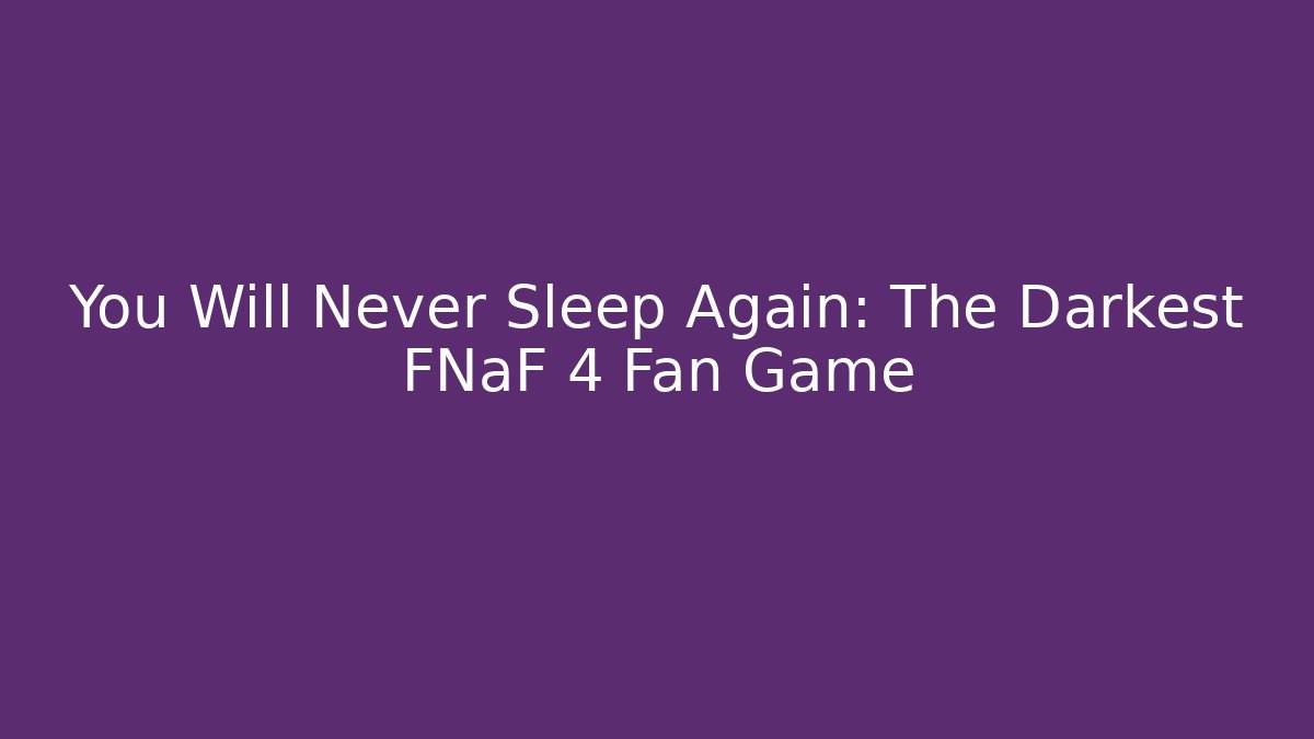 You Will Never Sleep Again: The Darkest FNaF 4 Fan Game