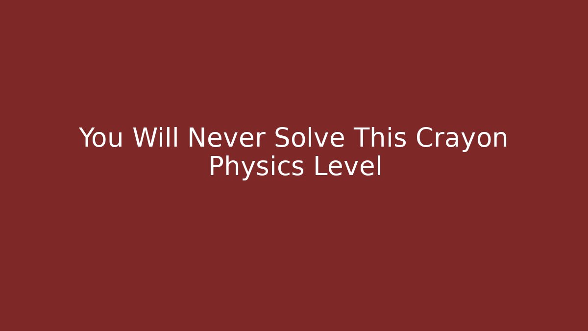 You Will Never Solve This Crayon Physics Level
